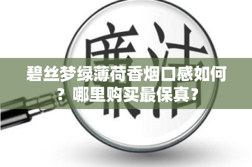 碧丝梦绿薄荷香烟口感如何？哪里购买最保真？